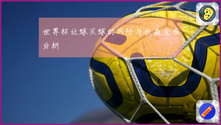 世界杯让球买球的风险与收益全面分析