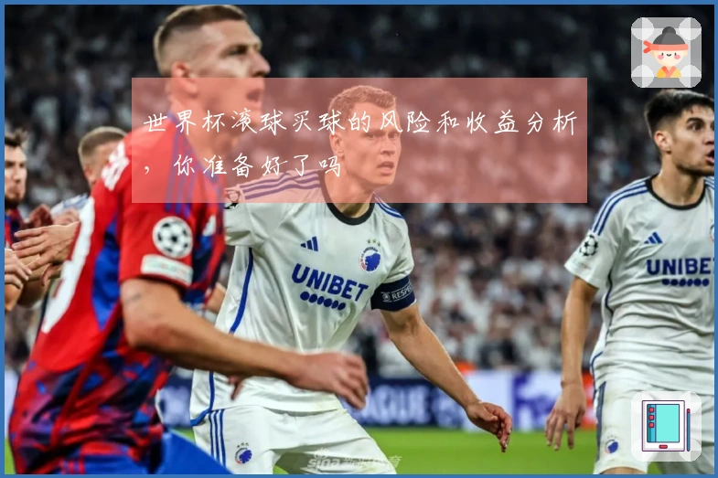 世界杯滚球买球的风险和收益分析，你准备好了吗