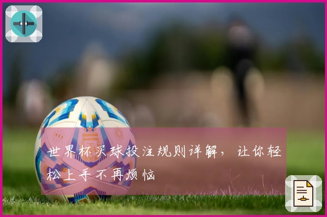 世界杯买球投注规则详解，让你轻松上手不再烦恼