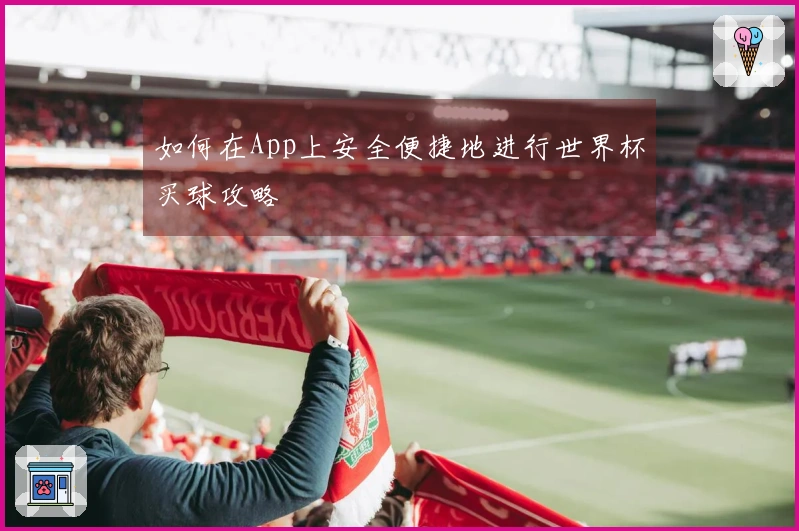 如何在App上安全便捷地进行世界杯买球攻略