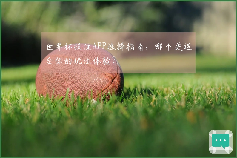 世界杯投注APP选择指南，哪个更适合你的玩法体验？