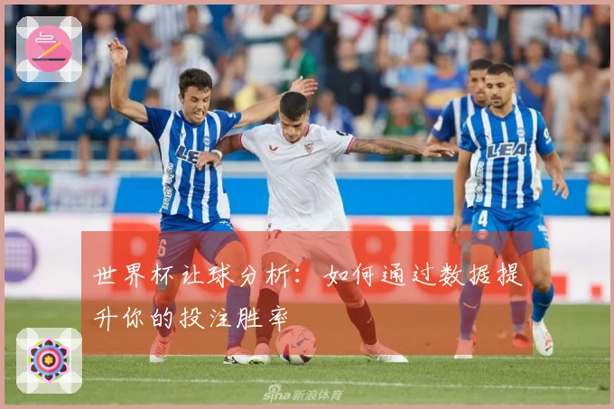 世界杯让球分析：如何通过数据提升你的投注胜率
