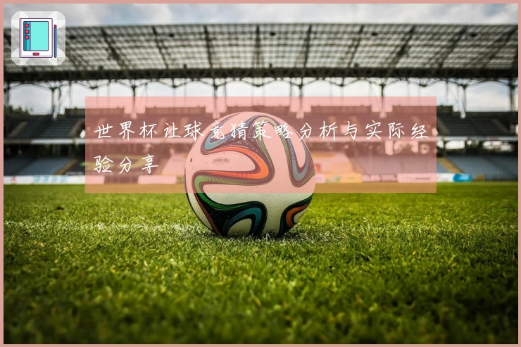 世界杯让球竞猜策略分析与实际经验分享