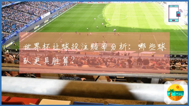 世界杯让球投注赔率分析：哪些球队更具胜算？