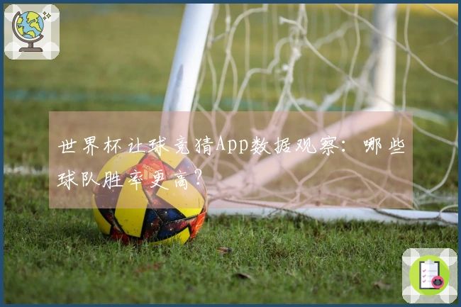 世界杯让球竞猜App数据观察：哪些球队胜率更高？